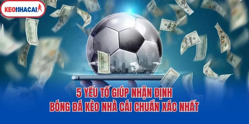 5 Yếu Tố Giúp Nhận Định Bóng Đá Kèo Nhà Cái Chuẩn Xác Nhất