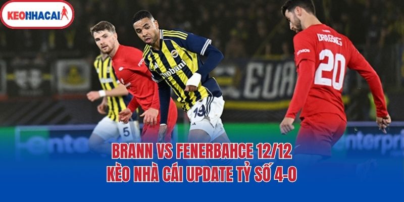 Brann Vs Fenerbahçe 12/12 - Kèo Nhà Cái Update Tỷ Số 4-0