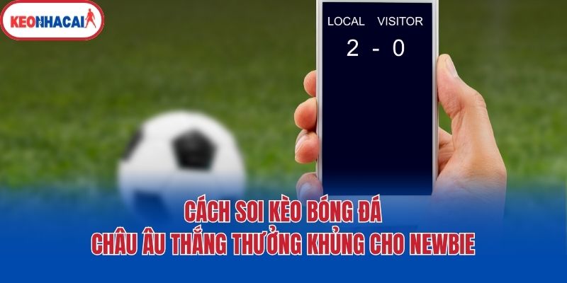 Cách Soi Kèo Bóng Đá Châu Âu Thắng Thưởng Khủng Cho Newbie