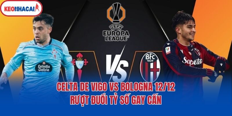 Celta De Vigo Vs Bologna 12/12  - Rượt Đuổi Tỷ Số Gay Cấn