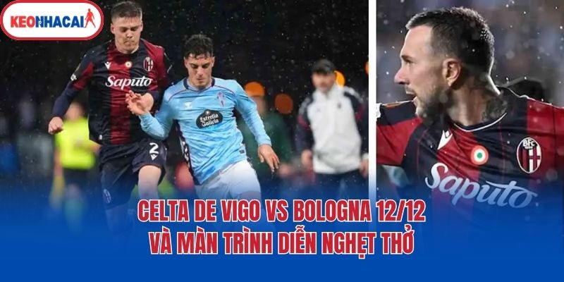 Celta De Vigo Vs Bologna 12/12 và màn trình diễn nghẹt thở
