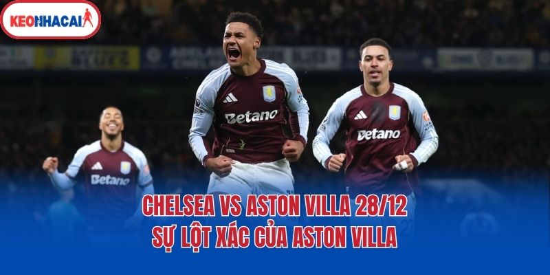 Chelsea vs Aston Villa 28/12 - Sự lột xác của Aston Villa