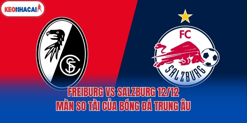 Freiburg vs Salzburg 12/12 - Màn So Tài Của Bóng Đá Trung Âu