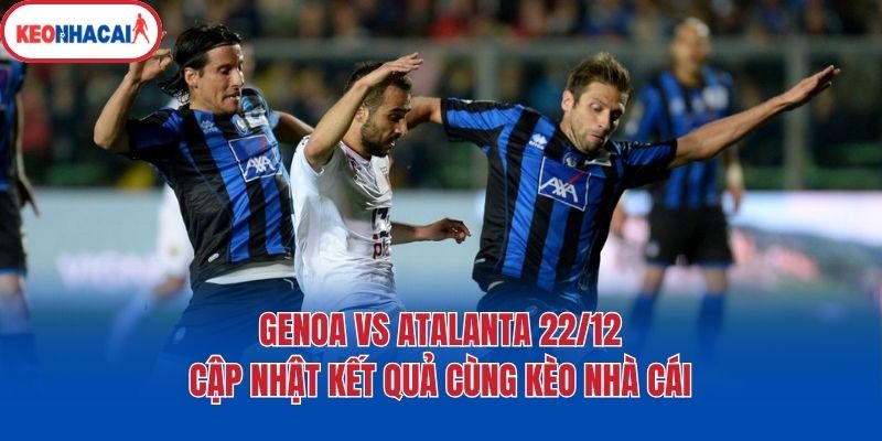 Genoa Vs Atalanta 22/12 - Cập Nhật Kết Quả Cùng Kèo Nhà Cái