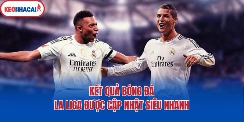 Kết quả bóng đá La Liga được cập nhật siêu nhanh