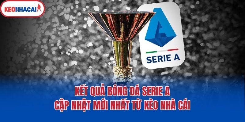 Kết quả bóng đá Serie A tại Kèo nhà cái có gì?