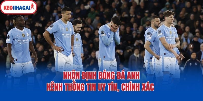 Nhận định bóng đá Anh - kênh thông tin uy tín, chính xác 