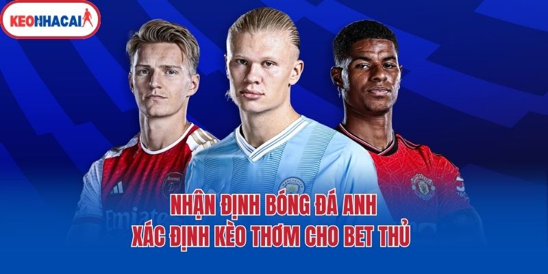 Nhận Định Bóng Đá Anh - Xác Định Kèo Thơm Cho Bet Thủ 