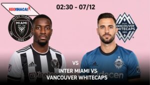 Nhận định bóng đá Inter Miami vs Vancouver Whitecaps, 02h30 ngày 7/12