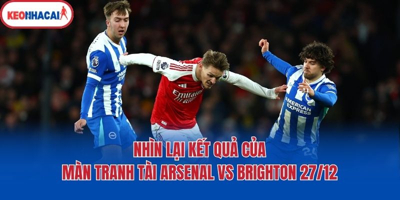 Nhìn lại kết quả của màn tranh tài Arsenal vs Brighton 27/12