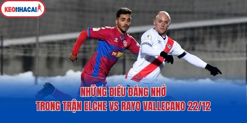 Những điều đáng nhớ trong trận Elche vs Rayo Vallecano 22/12