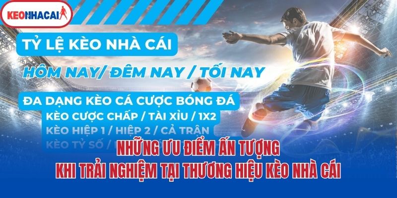 Những ưu điểm ấn tượng khi trải nghiệm tại thương hiệu Kèo nhà cái