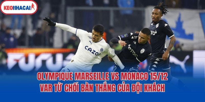 Olympique Marseille vs Monaco 15/12: VAR từ chối bàn thắng của đội khách