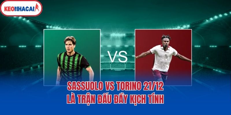 Sassuolo vs Torino 21/12 là trận đấu đầy kịch tính