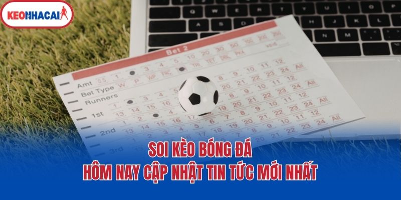 Soi Kèo Bóng Đá Hôm Nay Cập Nhật Tin Tức Mới Nhất
