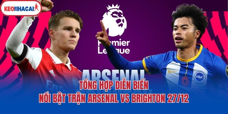 Tổng hợp diễn biến nổi bật trận Arsenal vs Brighton 27/12